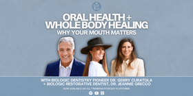 Oral Health + Whole Body Healing: Why Your Mouth Matters, with Biologic Dentistry Pioneer Dr. Gerry Curatola + Biologic Restorative Dentist, Dr. Jeannie Grecco